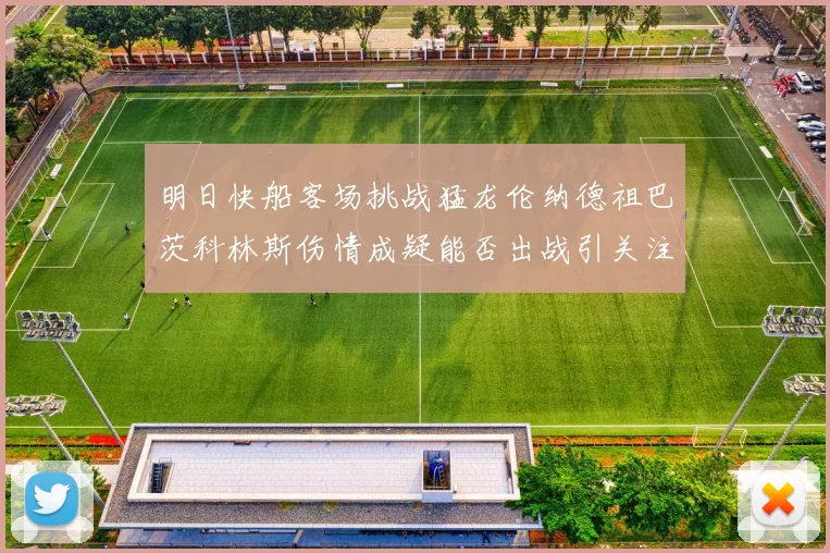 明日快船客场挑战猛龙伦纳德祖巴茨科林斯伤情成疑能否出战引关注