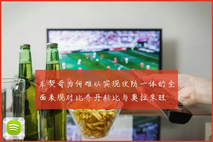 东契奇为何难以实现攻防一体的全面表现对比乔丹科比与奥拉朱旺