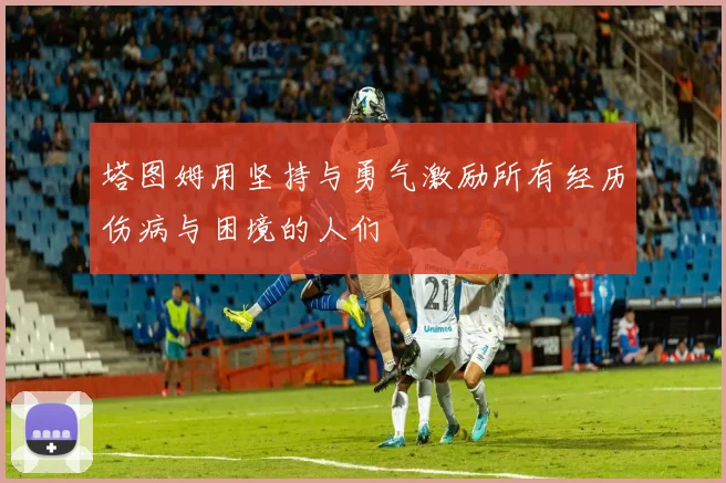 塔图姆用坚持与勇气激励所有经历伤病与困境的人们