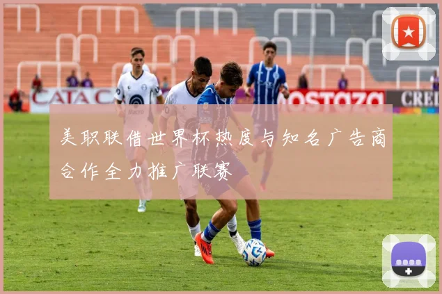 美职联借世界杯热度与知名广告商合作全力推广联赛