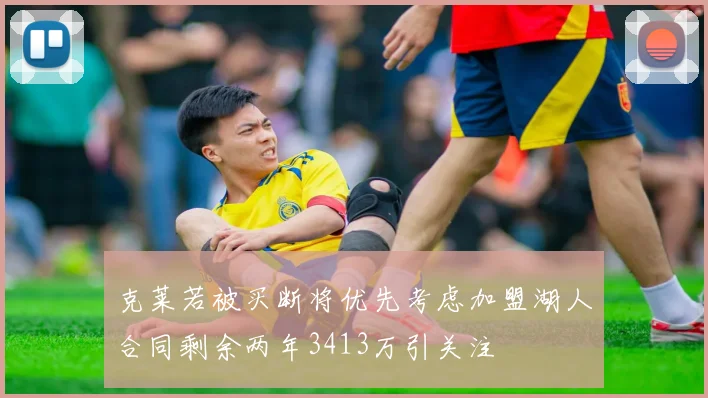 克莱若被买断将优先考虑加盟湖人合同剩余两年3413万引关注