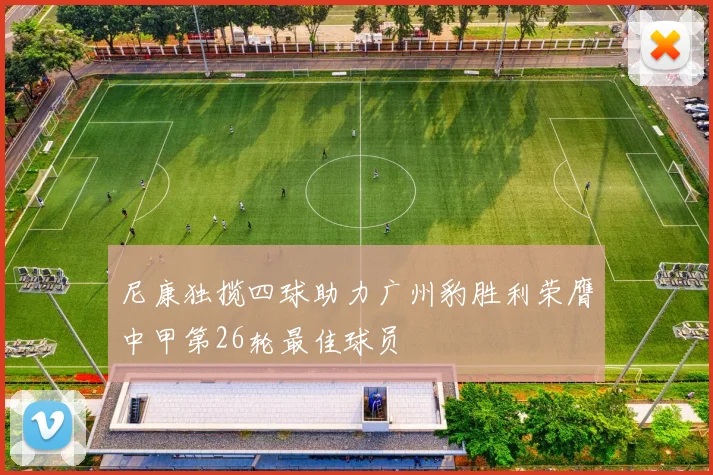 尼康独揽四球助力广州豹胜利荣膺中甲第26轮最佳球员