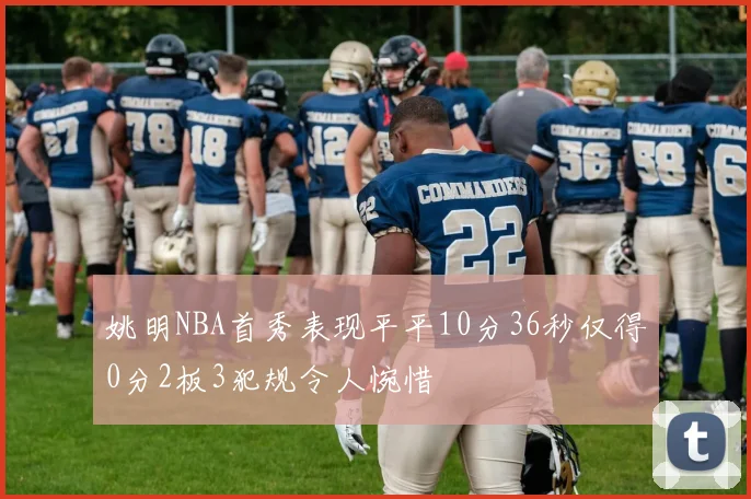 姚明NBA首秀表现平平10分36秒仅得0分2板3犯规令人惋惜