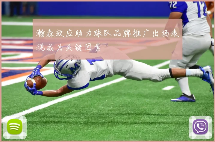 瀚森效应助力球队品牌推广出场表现成为关键因素