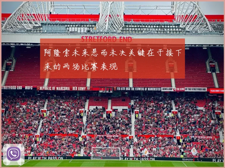 阿隆索未来悬而未决关键在于接下来的两场比赛表现