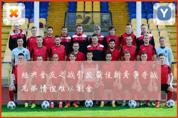 经典舍友之战引发最佳新秀争夺战兄弟情谊难以割舍