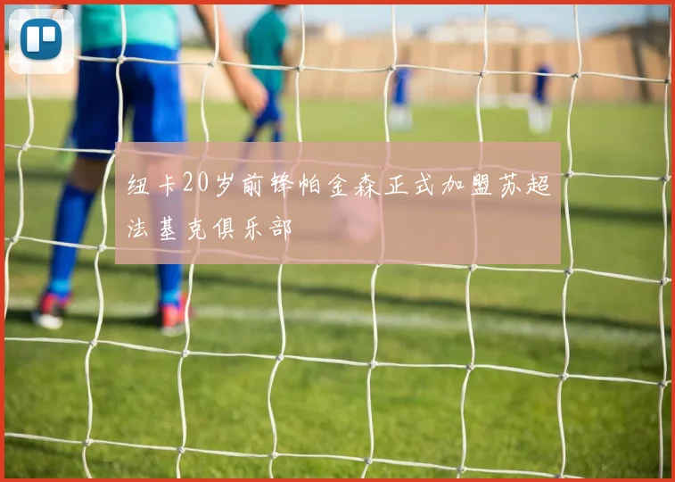 纽卡20岁前锋帕金森正式加盟苏超法基克俱乐部