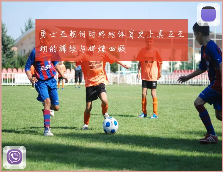 勇士王朝何时终结体育史上真正王朝的稀缺与辉煌回顾