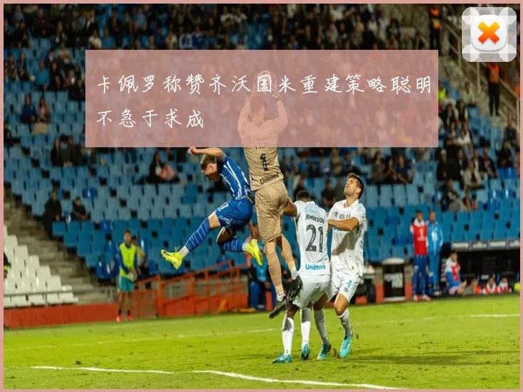 卡佩罗称赞齐沃国米重建策略聪明不急于求成