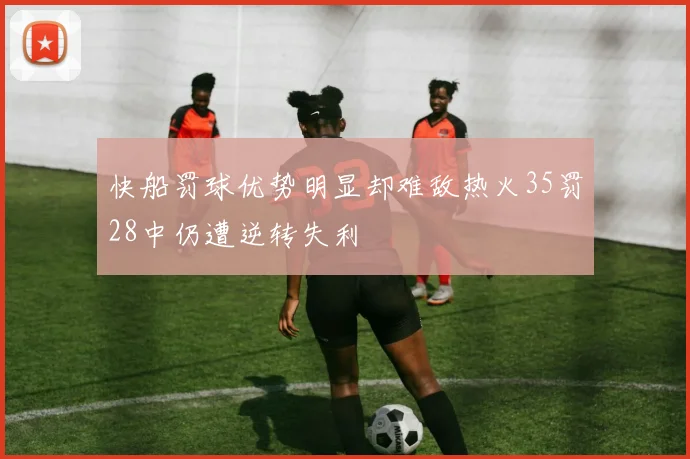 快船罚球优势明显却难敌热火35罚28中仍遭逆转失利