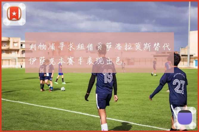 利物浦寻求租借贡萨洛拉莫斯替代伊萨克本赛季表现出色