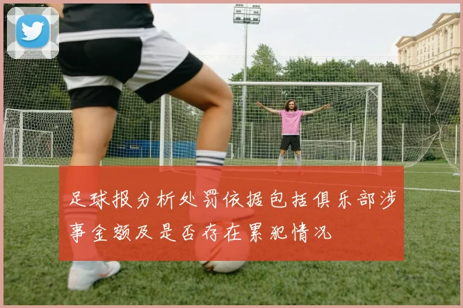 足球报分析处罚依据包括俱乐部涉事金额及是否存在累犯情况