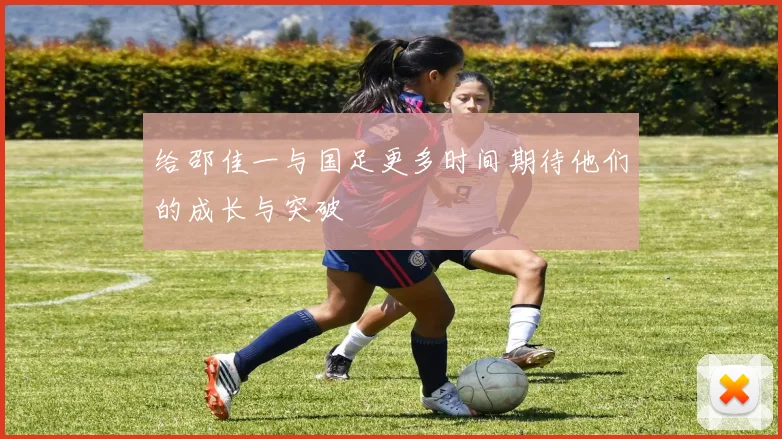 给邵佳一与国足更多时间期待他们的成长与突破