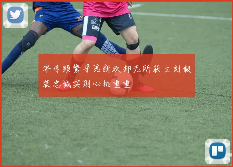 字母频繁寻觅新欢却无所获立刻假装忠诚实则心机重重