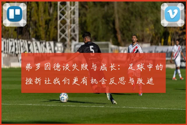 弗罗因德谈失败与成长：足球中的挫折让我们更有机会反思与改进