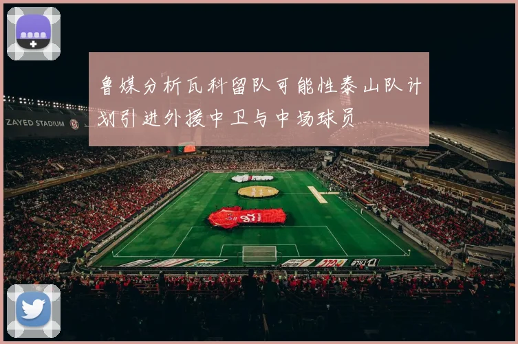 鲁媒分析瓦科留队可能性泰山队计划引进外援中卫与中场球员
